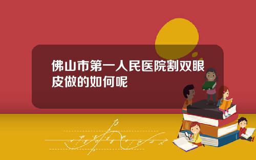 佛山市第一人民医院割双眼皮做的如何呢