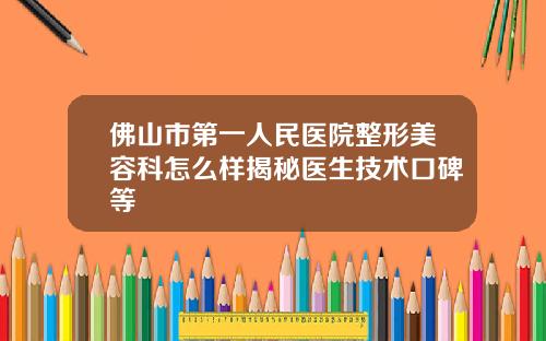 佛山市第一人民医院整形美容科怎么样揭秘医生技术口碑等