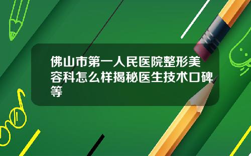 佛山市第一人民医院整形美容科怎么样揭秘医生技术口碑等