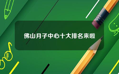 佛山月子中心十大排名来啦