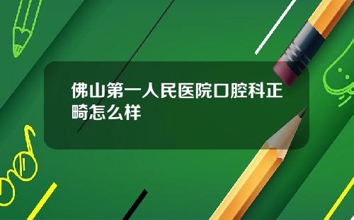 佛山第一人民医院口腔科正畸怎么样