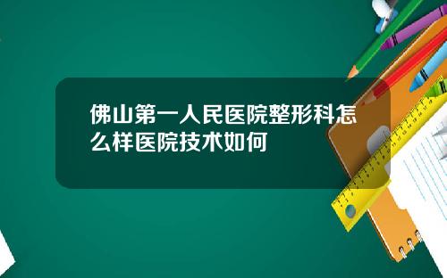 佛山第一人民医院整形科怎么样医院技术如何