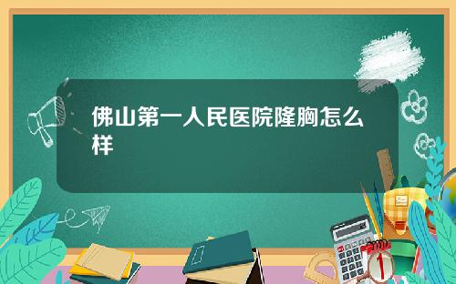 佛山第一人民医院隆胸怎么样