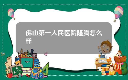 佛山第一人民医院隆胸怎么样