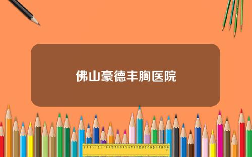 佛山豪德丰胸医院