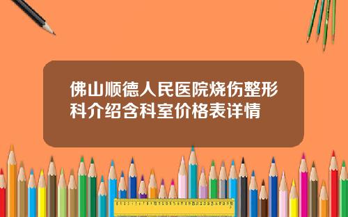 佛山顺德人民医院烧伤整形科介绍含科室价格表详情