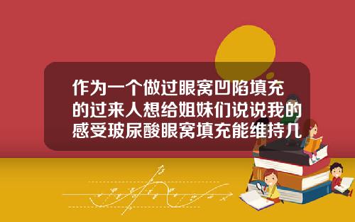 作为一个做过眼窝凹陷填充的过来人想给姐妹们说说我的感受玻尿酸眼窝填充能维持几年