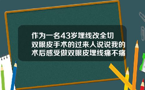作为一名43岁埋线改全切双眼皮手术的过来人说说我的术后感受做双眼皮埋线痛不痛