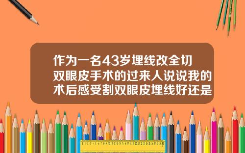 作为一名43岁埋线改全切双眼皮手术的过来人说说我的术后感受割双眼皮埋线好还是割的效果好