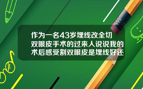 作为一名43岁埋线改全切双眼皮手术的过来人说说我的术后感受割双眼皮是埋线好还是割好