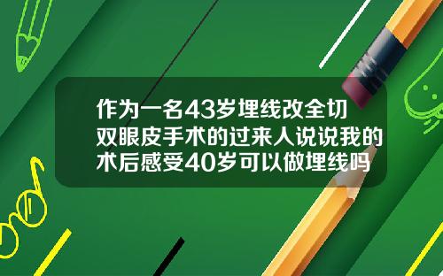 作为一名43岁埋线改全切双眼皮手术的过来人说说我的术后感受40岁可以做埋线吗女生