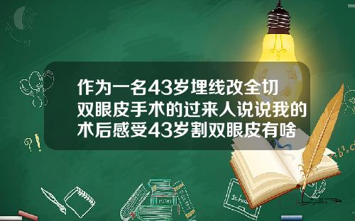 作为一名43岁埋线改全切双眼皮手术的过来人说说我的术后感受43岁割双眼皮有啥危害