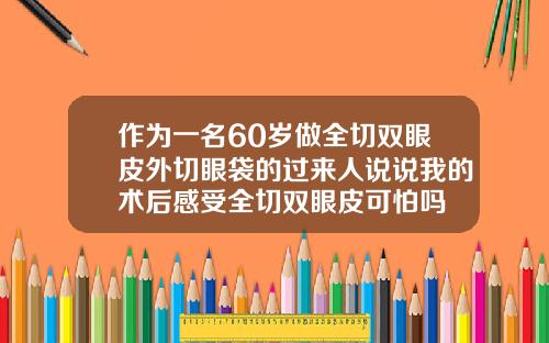 作为一名60岁做全切双眼皮外切眼袋的过来人说说我的术后感受全切双眼皮可怕吗