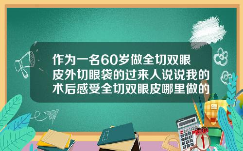 作为一名60岁做全切双眼皮外切眼袋的过来人说说我的术后感受全切双眼皮哪里做的好