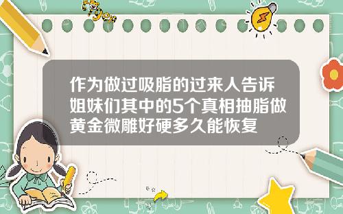 作为做过吸脂的过来人告诉姐妹们其中的5个真相抽脂做黄金微雕好硬多久能恢复