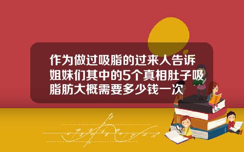 作为做过吸脂的过来人告诉姐妹们其中的5个真相肚子吸脂肪大概需要多少钱一次