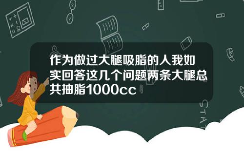 作为做过大腿吸脂的人我如实回答这几个问题两条大腿总共抽脂1000cc