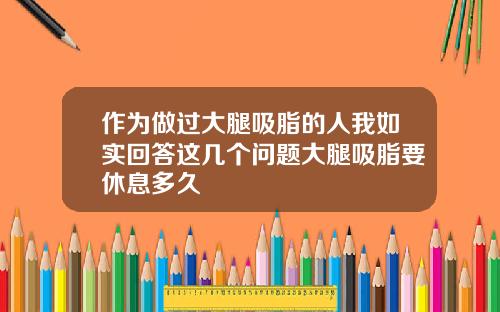 作为做过大腿吸脂的人我如实回答这几个问题大腿吸脂要休息多久