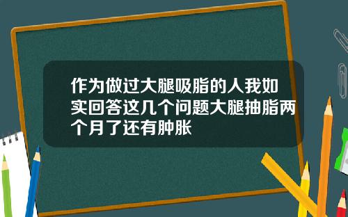 作为做过大腿吸脂的人我如实回答这几个问题大腿抽脂两个月了还有肿胀