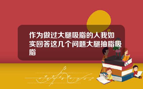 作为做过大腿吸脂的人我如实回答这几个问题大腿抽脂吸脂