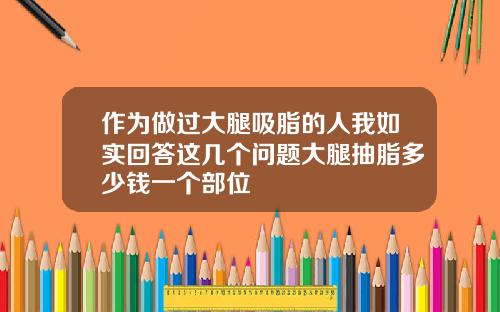 作为做过大腿吸脂的人我如实回答这几个问题大腿抽脂多少钱一个部位