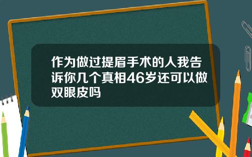 作为做过提眉手术的人我告诉你几个真相46岁还可以做双眼皮吗