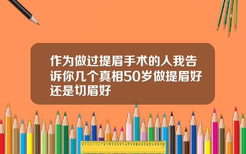 作为做过提眉手术的人我告诉你几个真相50岁做提眉好还是切眉好