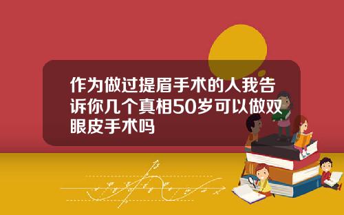 作为做过提眉手术的人我告诉你几个真相50岁可以做双眼皮手术吗