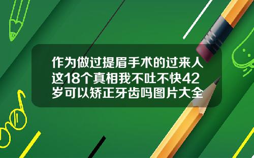 作为做过提眉手术的过来人这18个真相我不吐不快42岁可以矫正牙齿吗图片大全