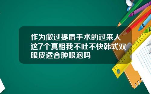 作为做过提眉手术的过来人这7个真相我不吐不快韩式双眼皮适合肿眼泡吗