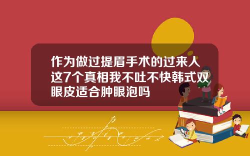 作为做过提眉手术的过来人这7个真相我不吐不快韩式双眼皮适合肿眼泡吗