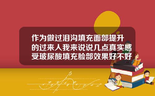 作为做过泪沟填充面部提升的过来人我来说说几点真实感受玻尿酸填充脸部效果好不好