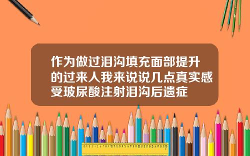 作为做过泪沟填充面部提升的过来人我来说说几点真实感受玻尿酸注射泪沟后遗症