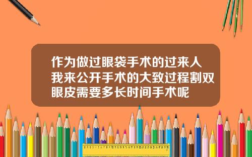 作为做过眼袋手术的过来人我来公开手术的大致过程割双眼皮需要多长时间手术呢