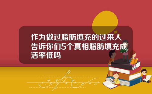 作为做过脂肪填充的过来人告诉你们5个真相脂肪填充成活率低吗