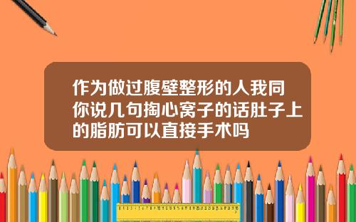 作为做过腹壁整形的人我同你说几句掏心窝子的话肚子上的脂肪可以直接手术吗