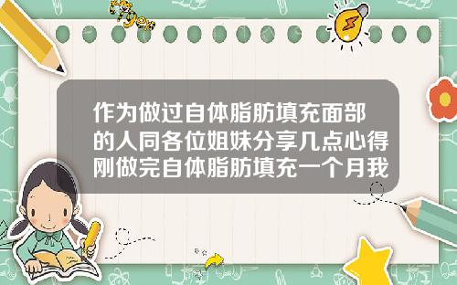 作为做过自体脂肪填充面部的人同各位姐妹分享几点心得刚做完自体脂肪填充一个月我好后悔