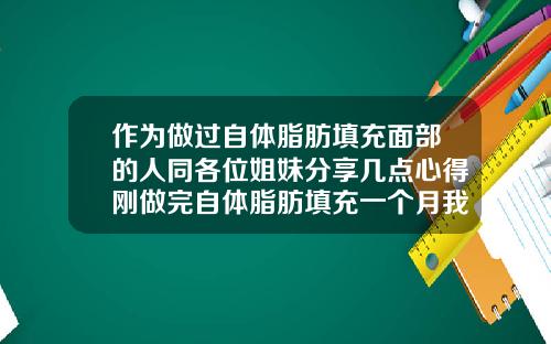 作为做过自体脂肪填充面部的人同各位姐妹分享几点心得刚做完自体脂肪填充一个月我好后悔