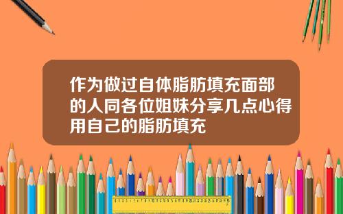 作为做过自体脂肪填充面部的人同各位姐妹分享几点心得用自己的脂肪填充