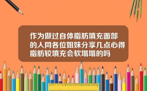 作为做过自体脂肪填充面部的人同各位姐妹分享几点心得脂肪较填充会软塌塌的吗