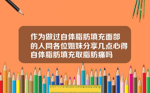 作为做过自体脂肪填充面部的人同各位姐妹分享几点心得自体脂肪填充取脂肪痛吗
