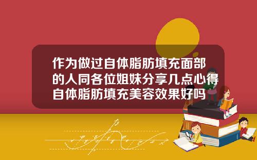 作为做过自体脂肪填充面部的人同各位姐妹分享几点心得自体脂肪填充美容效果好吗