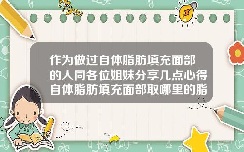作为做过自体脂肪填充面部的人同各位姐妹分享几点心得自体脂肪填充面部取哪里的脂肪成活率最高
