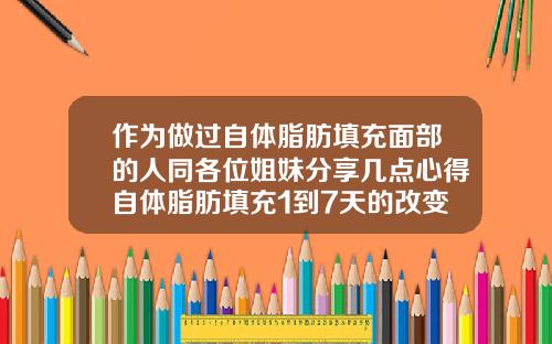 作为做过自体脂肪填充面部的人同各位姐妹分享几点心得自体脂肪填充1到7天的改变图