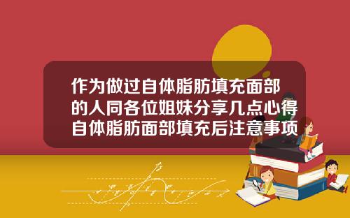 作为做过自体脂肪填充面部的人同各位姐妹分享几点心得自体脂肪面部填充后注意事项有哪些