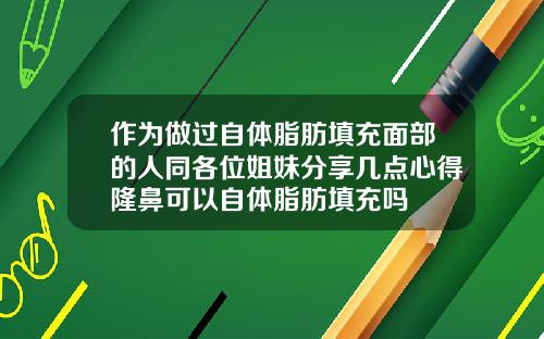 作为做过自体脂肪填充面部的人同各位姐妹分享几点心得隆鼻可以自体脂肪填充吗