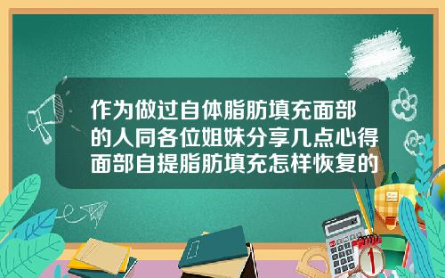 作为做过自体脂肪填充面部的人同各位姐妹分享几点心得面部自提脂肪填充怎样恢复的快点