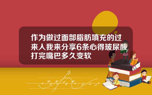 作为做过面部脂肪填充的过来人我来分享6条心得玻尿酸打完嘴巴多久变软