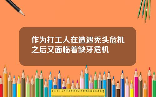 作为打工人在遭遇秃头危机之后又面临着缺牙危机