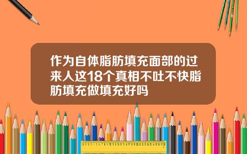 作为自体脂肪填充面部的过来人这18个真相不吐不快脂肪填充做填充好吗